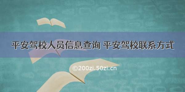 平安驾校人员信息查询 平安驾校联系方式