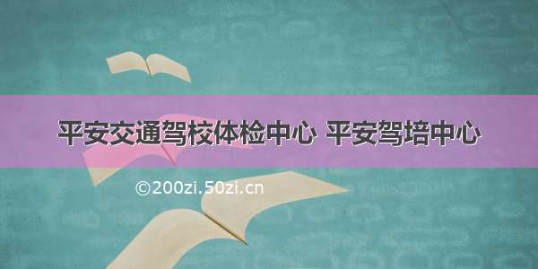 平安交通驾校体检中心 平安驾培中心