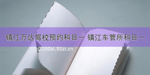 镇江万达驾校预约科目一 镇江车管所科目一