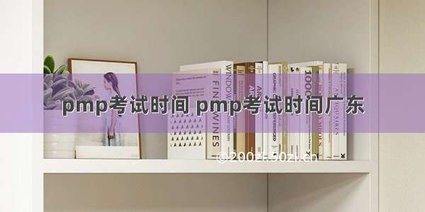 pmp考试时间 pmp考试时间广东