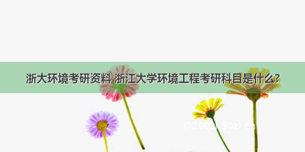 浙大环境考研资料 浙江大学环境工程考研科目是什么?