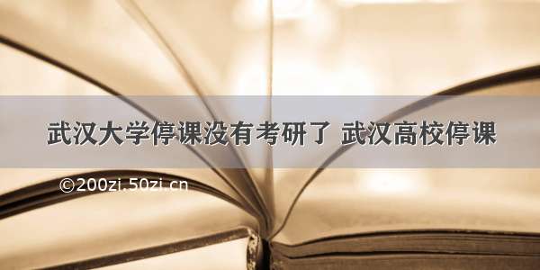 武汉大学停课没有考研了 武汉高校停课