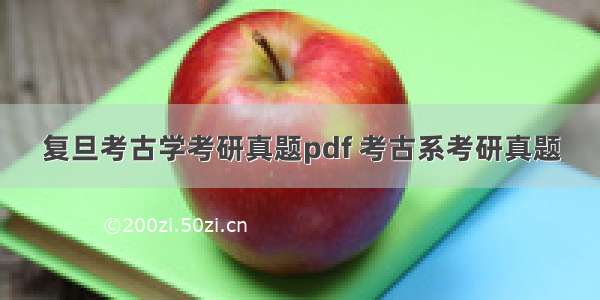 复旦考古学考研真题pdf 考古系考研真题