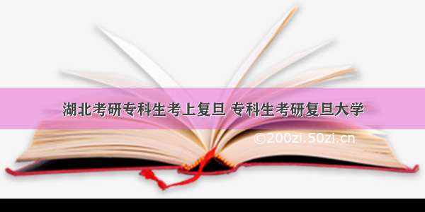 湖北考研专科生考上复旦 专科生考研复旦大学