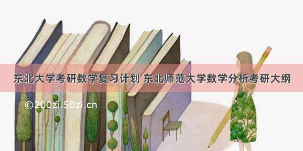 东北大学考研数学复习计划 东北师范大学数学分析考研大纲