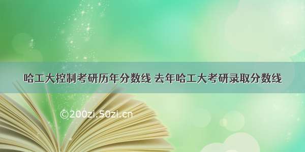 哈工大控制考研历年分数线 去年哈工大考研录取分数线