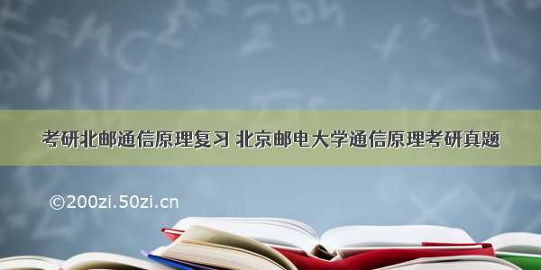 考研北邮通信原理复习 北京邮电大学通信原理考研真题