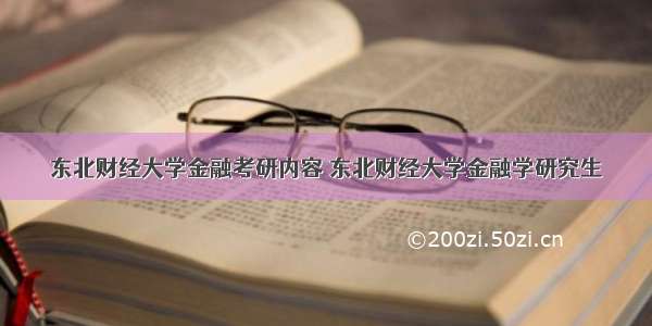 东北财经大学金融考研内容 东北财经大学金融学研究生