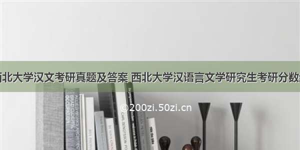 西北大学汉文考研真题及答案 西北大学汉语言文学研究生考研分数线