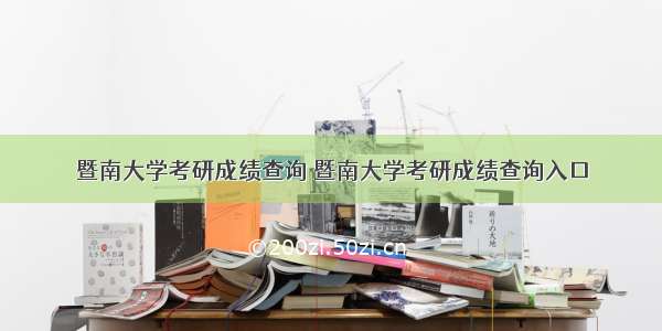 暨南大学考研成绩查询 暨南大学考研成绩查询入口