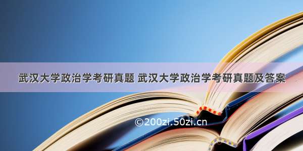 武汉大学政治学考研真题 武汉大学政治学考研真题及答案