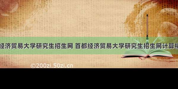 首都经济贸易大学研究生招生网 首都经济贸易大学研究生招生网计算机专硕