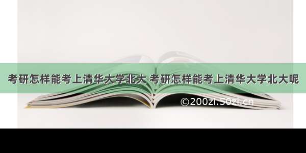 考研怎样能考上清华大学北大 考研怎样能考上清华大学北大呢