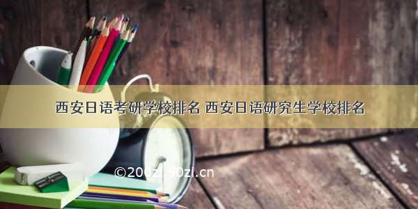 西安日语考研学校排名 西安日语研究生学校排名