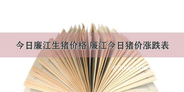 今日廉江生猪价格 廉江今日猪价涨跌表