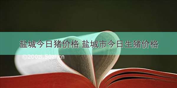 盐城今日猪价格 盐城市今日生猪价格