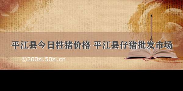 平江县今日牲猪价格 平江县仔猪批发市场