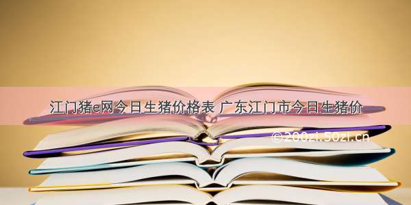 江门猪e网今日生猪价格表 广东江门市今日生猪价