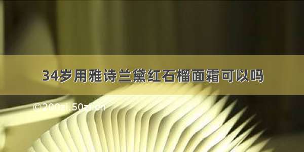 34岁用雅诗兰黛红石榴面霜可以吗