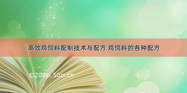 高效鸡饲料配制技术与配方 鸡饲料的各种配方