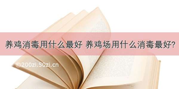 养鸡消毒用什么最好 养鸡场用什么消毒最好?