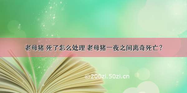 老母猪 死了怎么处理 老母猪一夜之间离奇死亡？