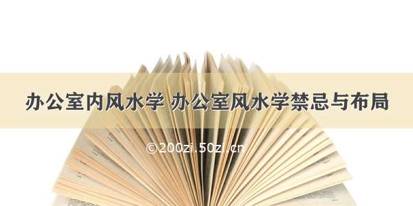 办公室内风水学 办公室风水学禁忌与布局