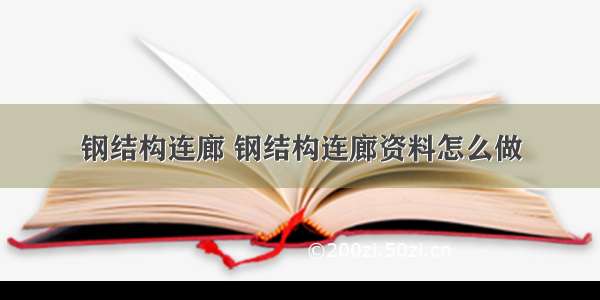 钢结构连廊 钢结构连廊资料怎么做