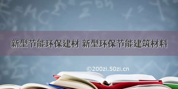 新型节能环保建材 新型环保节能建筑材料