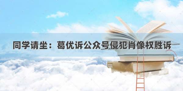 同学请坐：葛优诉公众号侵犯肖像权胜诉