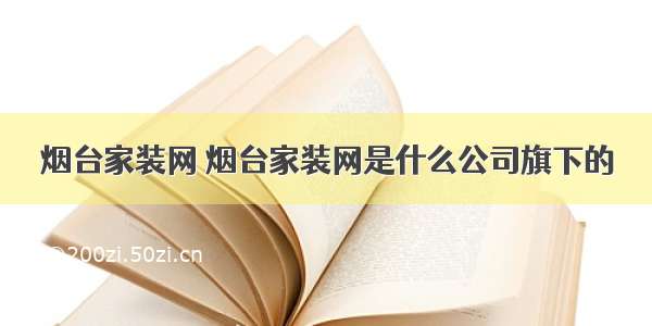 烟台家装网 烟台家装网是什么公司旗下的