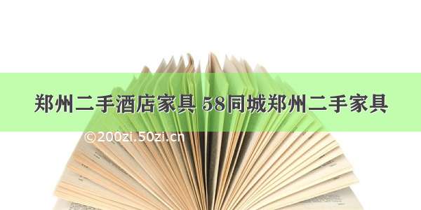 郑州二手酒店家具 58同城郑州二手家具