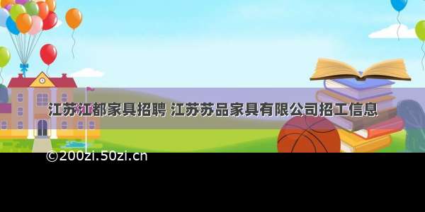 江苏江都家具招聘 江苏苏品家具有限公司招工信息