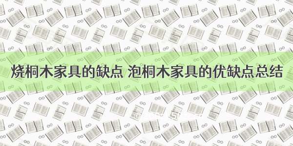 烧桐木家具的缺点 泡桐木家具的优缺点总结