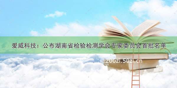 爱威科技：公布湖南省检验检测学会专家委员会首批名单