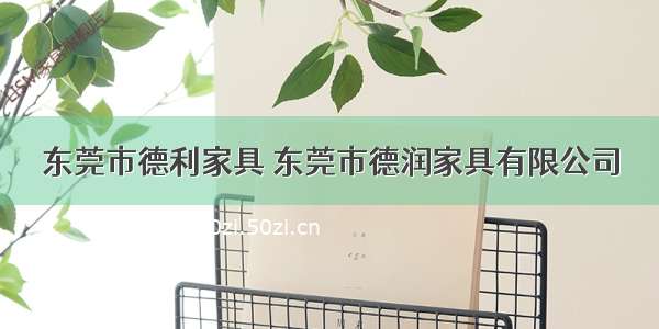 东莞市德利家具 东莞市德润家具有限公司