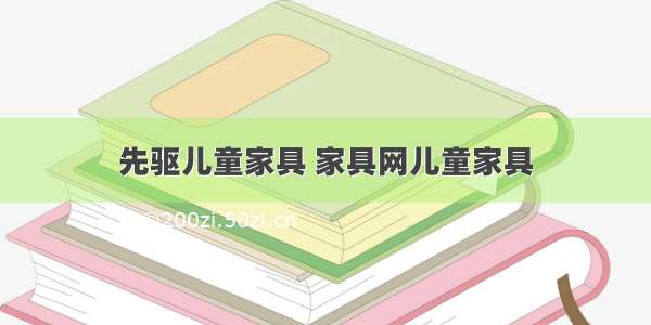 先驱儿童家具 家具网儿童家具