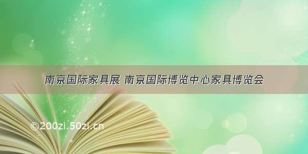 南京国际家具展 南京国际博览中心家具博览会