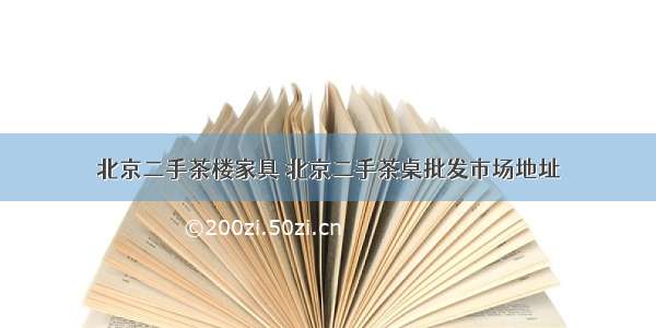 北京二手茶楼家具 北京二手茶桌批发市场地址