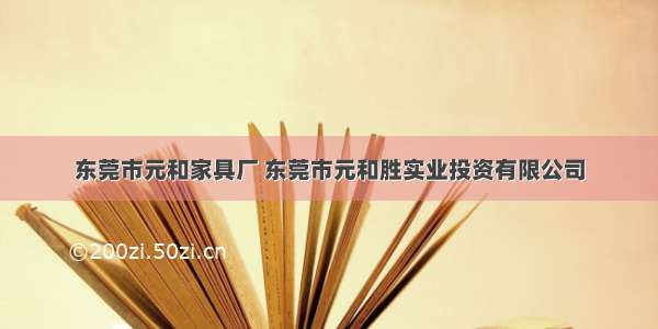 东莞市元和家具厂 东莞市元和胜实业投资有限公司