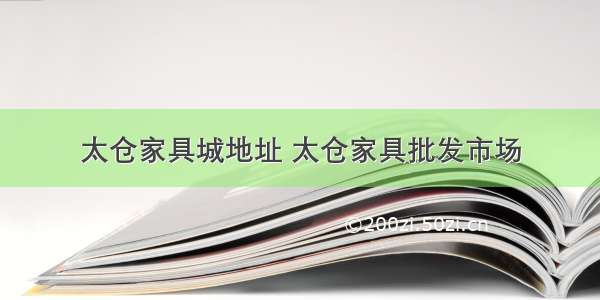 太仓家具城地址 太仓家具批发市场