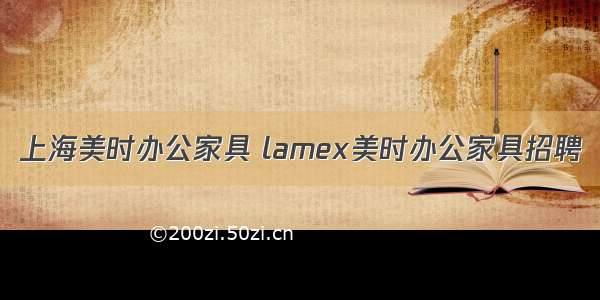 上海美时办公家具 lamex美时办公家具招聘