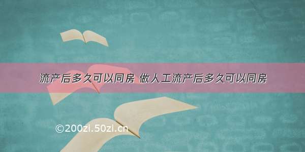 流产后多久可以同房 做人工流产后多久可以同房