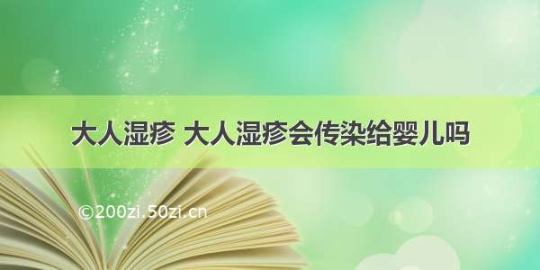 大人湿疹 大人湿疹会传染给婴儿吗