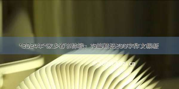 *2024年*家乡春节体验：19篇精选200字作文模板