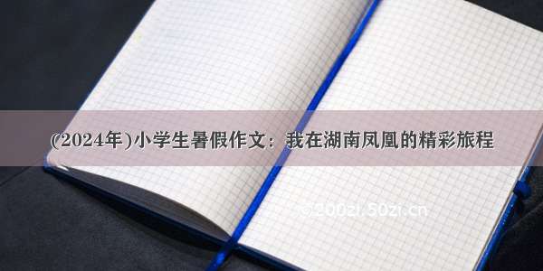 (2024年)小学生暑假作文：我在湖南凤凰的精彩旅程