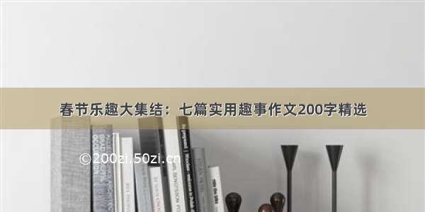 春节乐趣大集结：七篇实用趣事作文200字精选