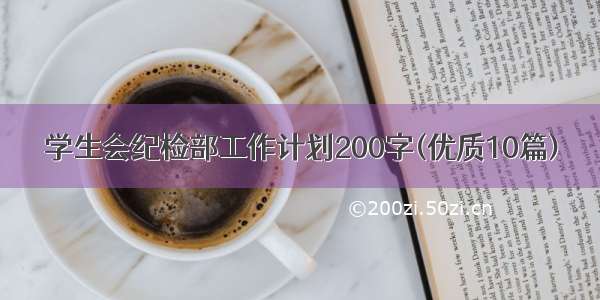 学生会纪检部工作计划200字(优质10篇)