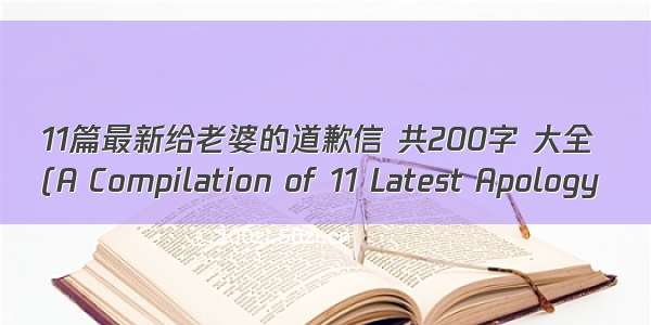 11篇最新给老婆的道歉信 共200字 大全
(A Compilation of 11 Latest Apology 