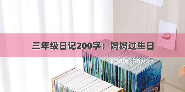 三年级日记200字：妈妈过生日